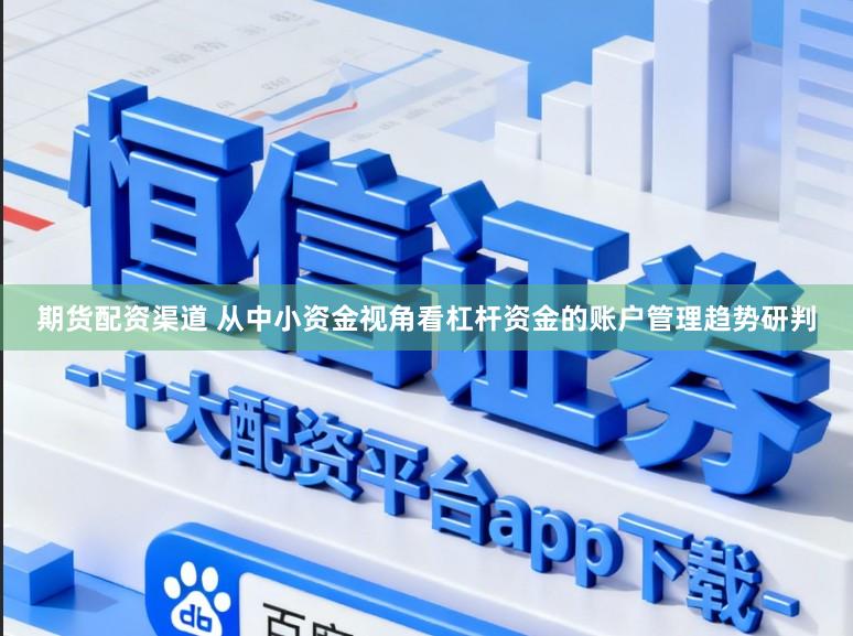 期货配资渠道 从中小资金视角看杠杆资金的账户管理趋势研判