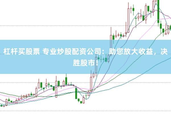 杠杆买股票 专业炒股配资公司：助您放大收益，决胜股市！