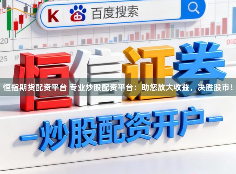 恒指期货配资平台 专业炒股配资平台：助您放大收益，决胜股市！
