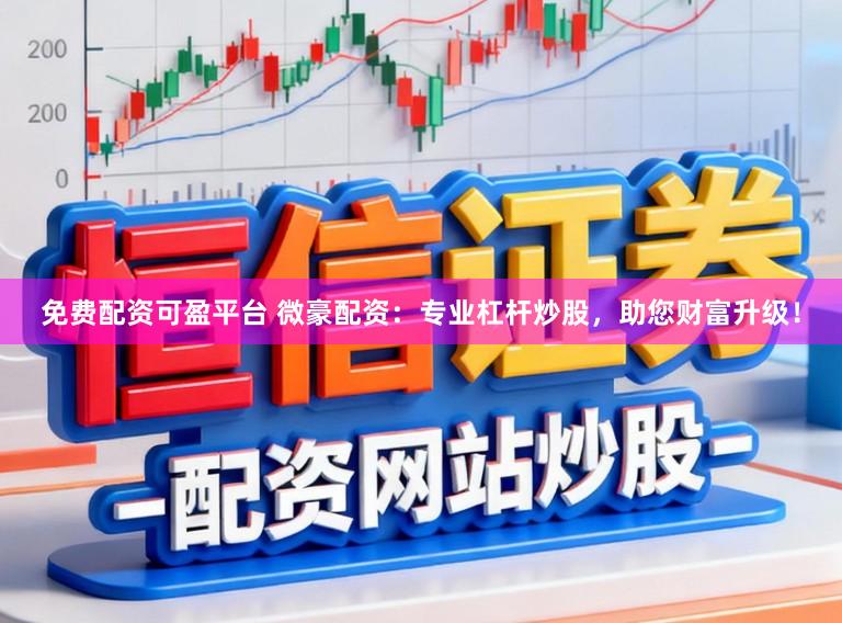 免费配资可盈平台 微豪配资：专业杠杆炒股，助您财富升级！