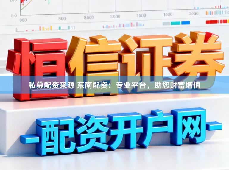 私募配资来源 东南配资：专业平台，助您财富增值