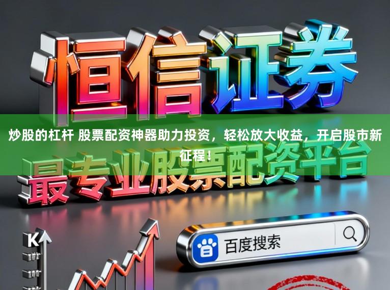 炒股的杠杆 股票配资神器助力投资，轻松放大收益，开启股市新征程！