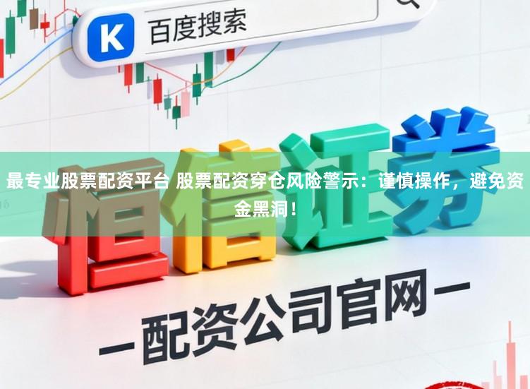 最专业股票配资平台 股票配资穿仓风险警示：谨慎操作，避免资金黑洞！