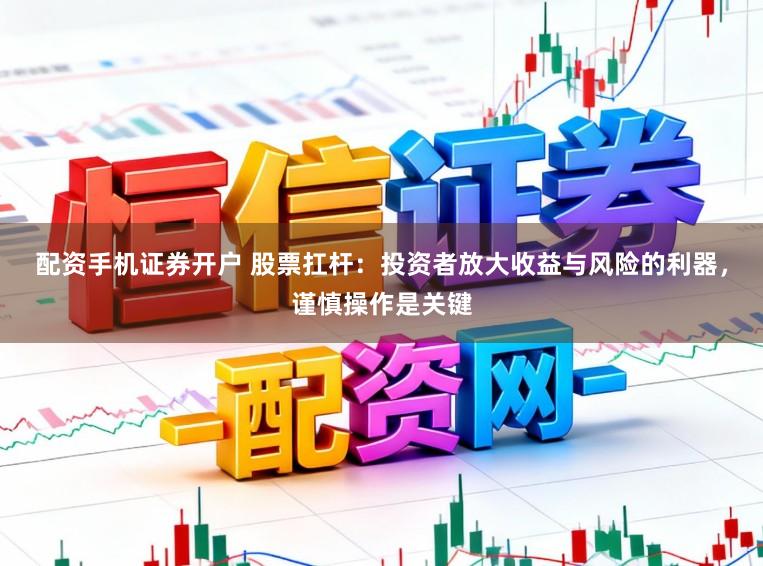 配资手机证券开户 股票扛杆：投资者放大收益与风险的利器，谨慎操作是关键
