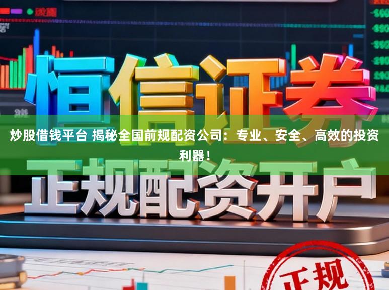炒股借钱平台 揭秘全国前规配资公司：专业、安全、高效的投资利器！