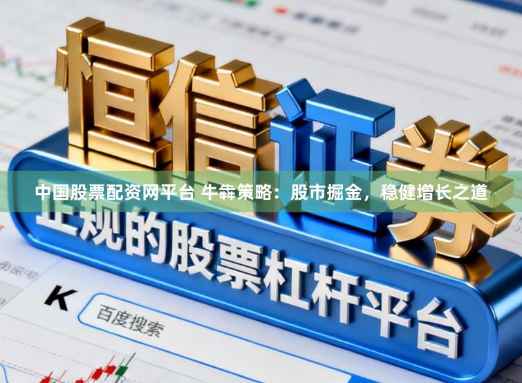 中国股票配资网平台 牛犇策略：股市掘金，稳健增长之道