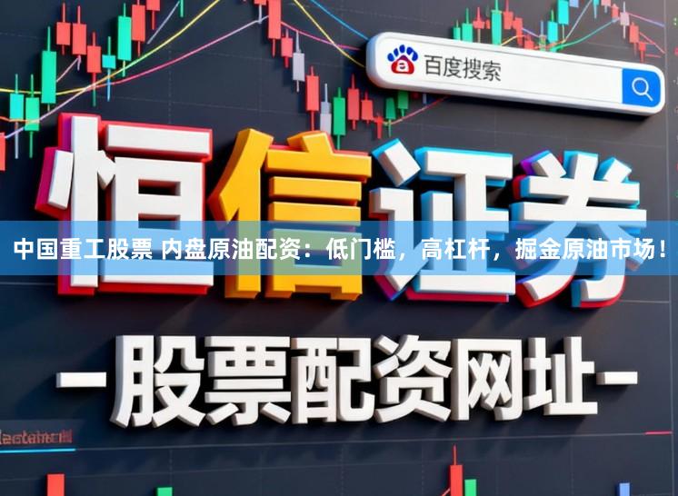中国重工股票 内盘原油配资：低门槛，高杠杆，掘金原油市场！