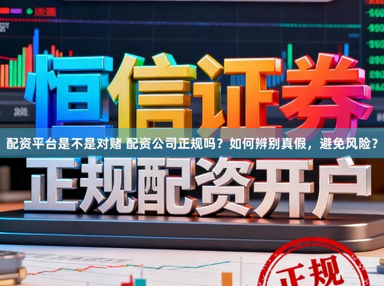 配资平台是不是对赌 配资公司正规吗？如何辨别真假，避免风险？