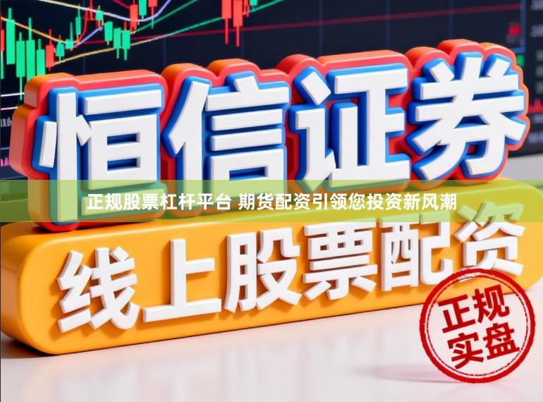 正规股票杠杆平台 期货配资引领您投资新风潮