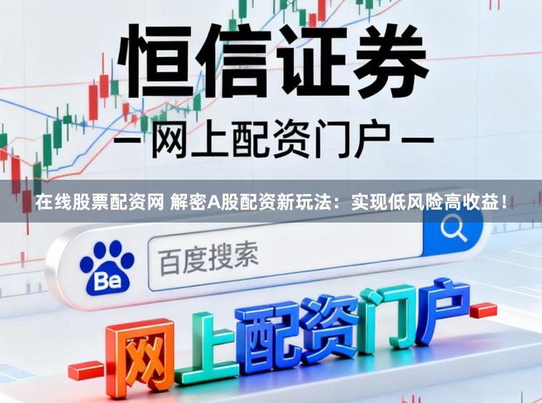 在线股票配资网 解密A股配资新玩法：实现低风险高收益！