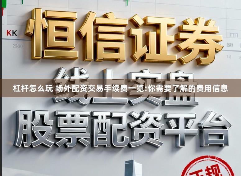杠杆怎么玩 场外配资交易手续费一览:你需要了解的费用信息
