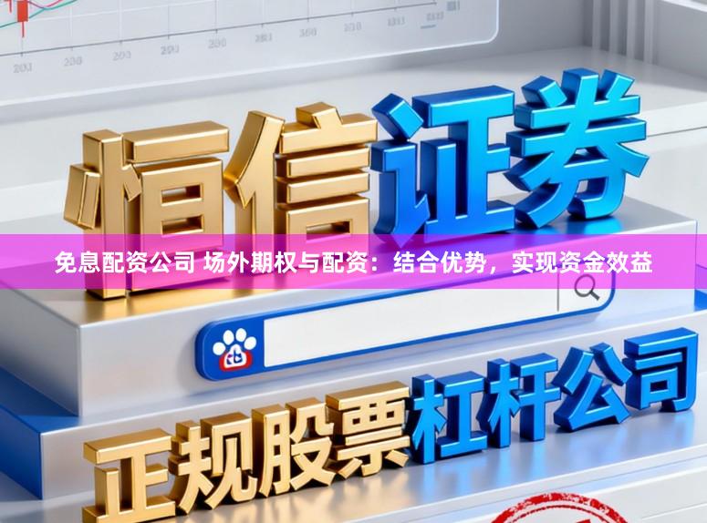 免息配资公司 场外期权与配资：结合优势，实现资金效益