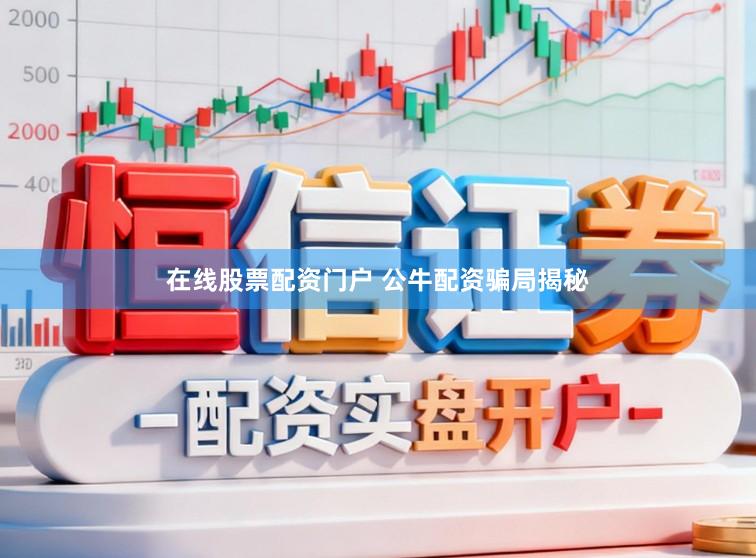 在线股票配资门户 公牛配资骗局揭秘