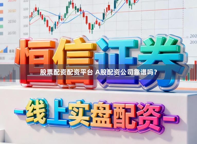 股票配资配资平台 A股配资公司靠谱吗？