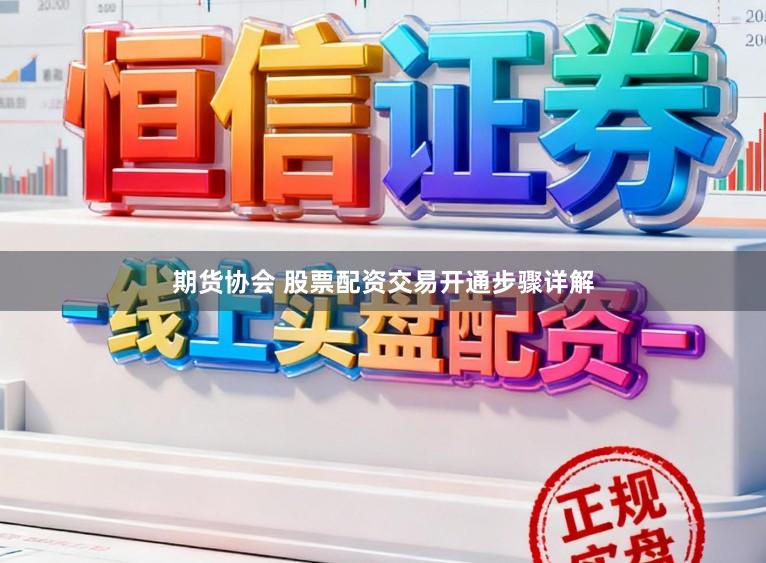 期货协会 股票配资交易开通步骤详解
