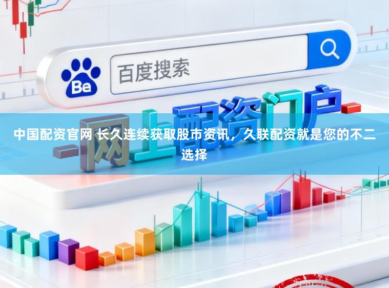 中国配资官网 长久连续获取股市资讯，久联配资就是您的不二选择