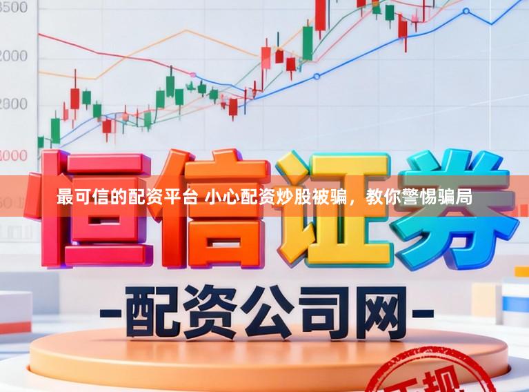 最可信的配资平台 小心配资炒股被骗，教你警惕骗局