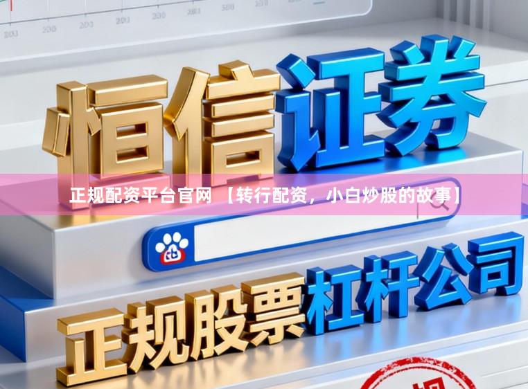 正规配资平台官网 【转行配资，小白炒股的故事】