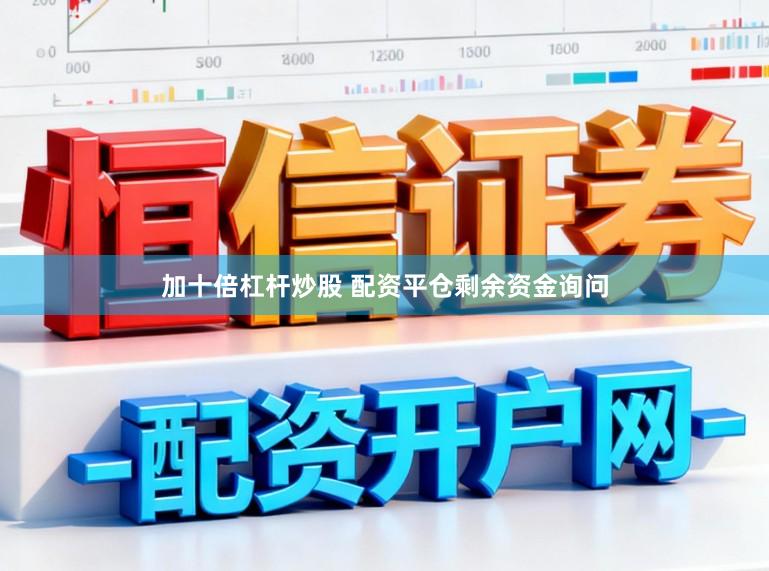 加十倍杠杆炒股 配资平仓剩余资金询问
