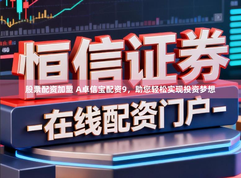 股票配资加盟 A卓信宝配资9，助您轻松实现投资梦想
