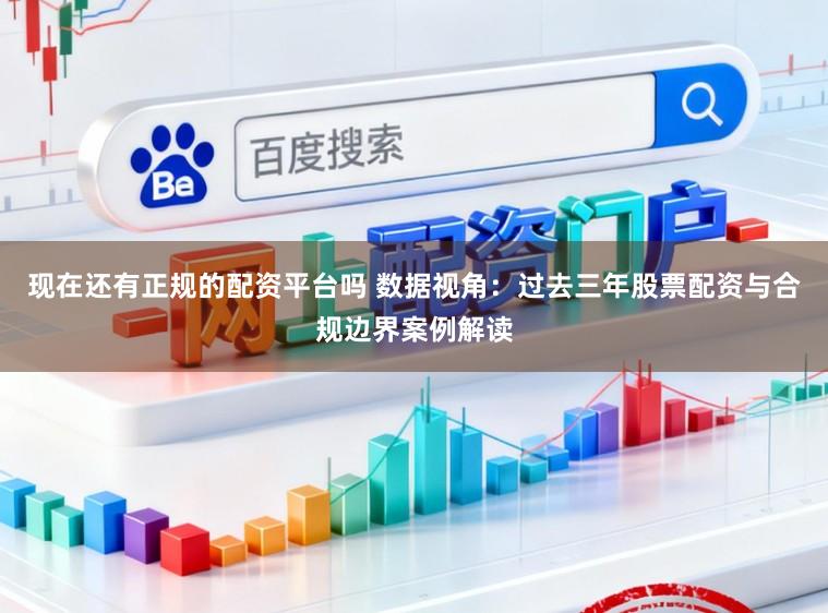 现在还有正规的配资平台吗 数据视角：过去三年股票配资与合规边界案例解读