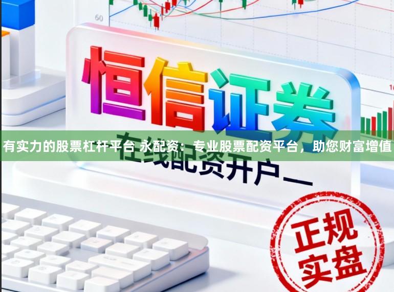 有实力的股票杠杆平台 永配资：专业股票配资平台，助您财富增值