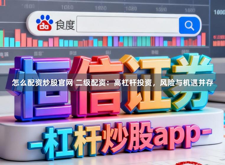 怎么配资炒股官网 二级配资：高杠杆投资，风险与机遇并存