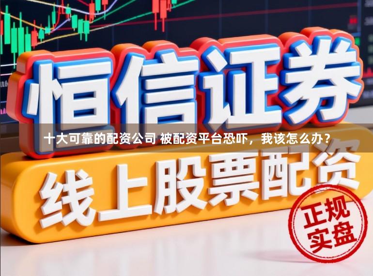 十大可靠的配资公司 被配资平台恐吓，我该怎么办？