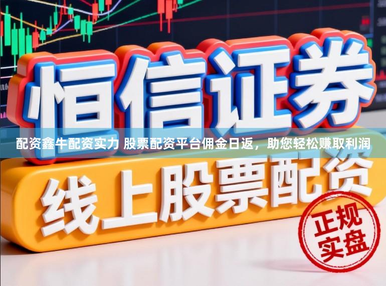 配资鑫牛配资实力 股票配资平台佣金日返，助您轻松赚取利润