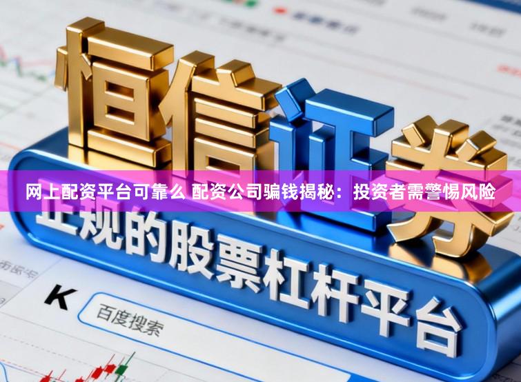 网上配资平台可靠么 配资公司骗钱揭秘：投资者需警惕风险