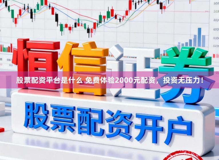 股票配资平台是什么 免费体验2000元配资，投资无压力！