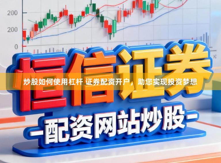 炒股如何使用杠杆 证券配资开户，助您实现投资梦想