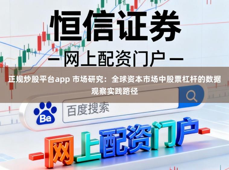正规炒股平台app 市场研究：全球资本市场中股票杠杆的数据观察实践路径